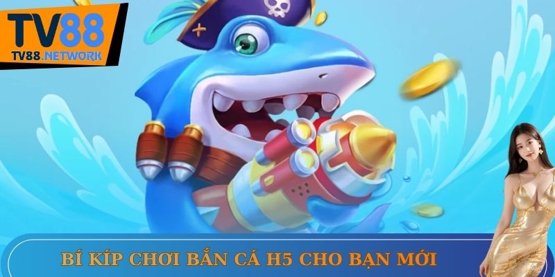 Bí kíp chơi bắn cá H5 cho bạn mới