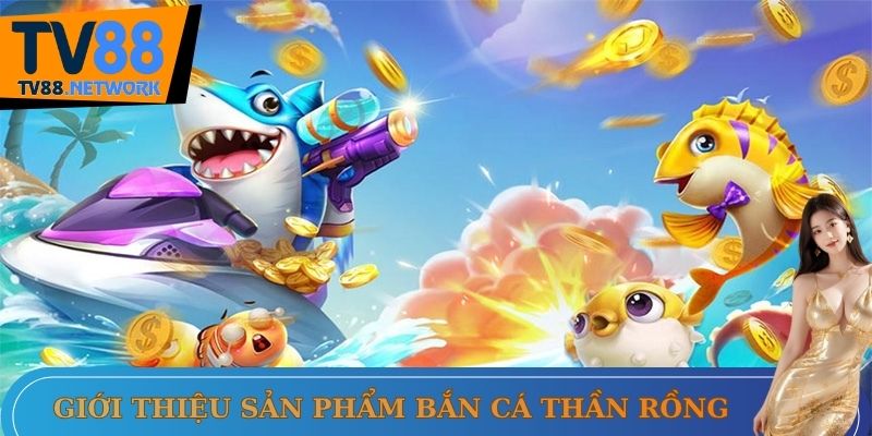 Giới thiệu sản phẩm bắn cá thần rồng