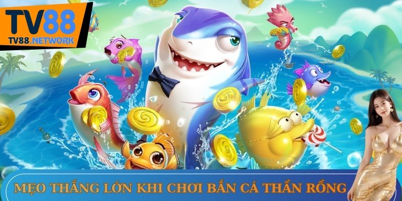 Mẹo thắng lớn khi chơi bắn cá thần rồng